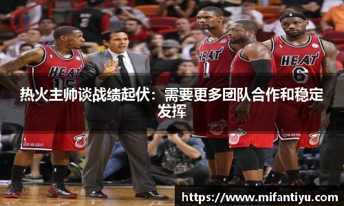 热火主帅谈战绩起伏：需要更多团队合作和稳定发挥
