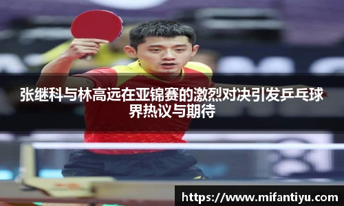 张继科与林高远在亚锦赛的激烈对决引发乒乓球界热议与期待