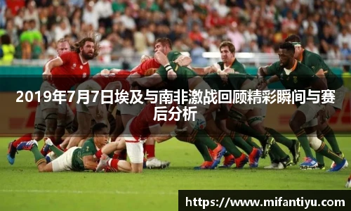 2019年7月7日埃及与南非激战回顾精彩瞬间与赛后分析