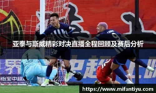 亚泰与斯威精彩对决直播全程回顾及赛后分析