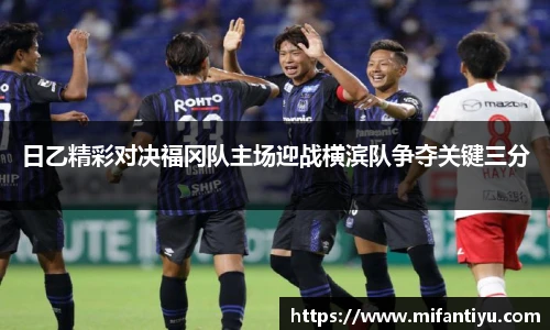 日乙精彩对决福冈队主场迎战横滨队争夺关键三分
