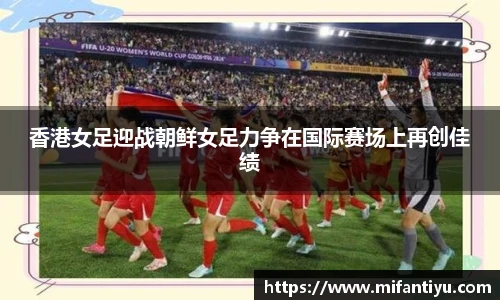 香港女足迎战朝鲜女足力争在国际赛场上再创佳绩