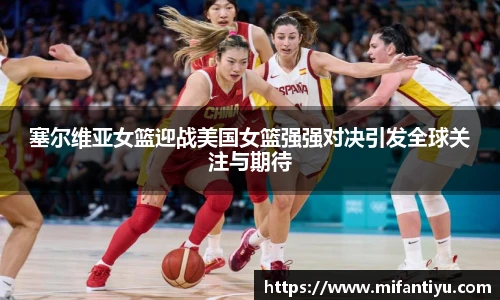 塞尔维亚女篮迎战美国女篮强强对决引发全球关注与期待